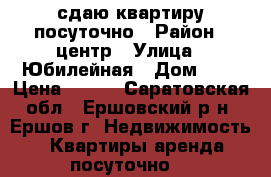 сдаю квартиру посуточно › Район ­ центр › Улица ­ Юбилейная › Дом ­ 8 › Цена ­ 750 - Саратовская обл., Ершовский р-н, Ершов г. Недвижимость » Квартиры аренда посуточно   